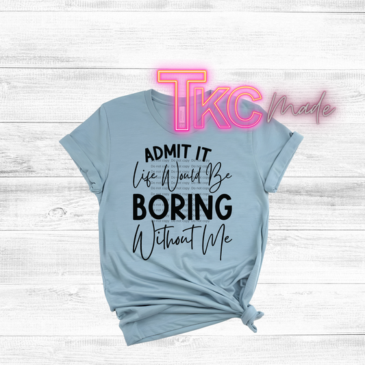 Admit it life would be boring without me